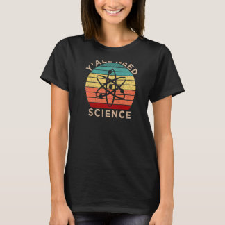 Y All need Science Chemistry Biology Physics Teach T Shirt