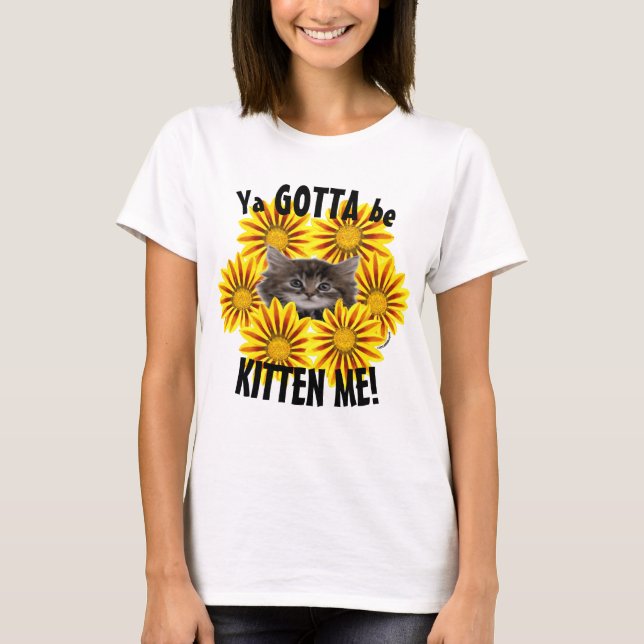 Ya Gotta Be Kitten Me! Söta kattunge solrosor T Shirt (Framsida)