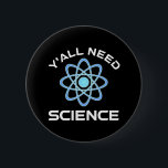 Y'all Need Science Knapp<br><div class="desc">Ni behöver vetenskap. Detta lustiga citat som tillkommer är en underbar gåva från älskare till en vetenskapslärare, kemilärare, biologilärare eller studenter. Perfekt för forskare, fysiker, biologer eller ingenjör. Är du en vetenskapsman eller -nörd? Tror ni på den vetenskapliga metoden? Är du astronomi, kemi, ingenjörsvetenskap, biologi eller fysik i kärlek? Har...</div>