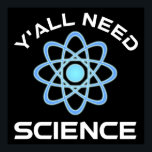 Y'all Need Science Poster<br><div class="desc">Ni behöver vetenskap. Detta lustiga citat som tillkommer är en underbar gåva från älskare till en vetenskapslärare, kemilärare, biologilärare eller studenter. Perfekt för forskare, fysiker, biologer eller ingenjör. Är du en vetenskapsman eller -nörd? Tror ni på den vetenskapliga metoden? Är du astronomi, kemi, ingenjörsvetenskap, biologi eller fysik i kärlek? Har...</div>