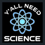 Y'all Need Science Poster<br><div class="desc">Ni behöver vetenskap. Detta lustiga citat som tillkommer är en underbar gåva från älskare till en vetenskapslärare, kemilärare, biologilärare eller studenter. Perfekt för forskare, fysiker, biologer eller ingenjör. Är du en vetenskapsman eller -nörd? Tror ni på den vetenskapliga metoden? Är du astronomi, kemi, ingenjörsvetenskap, biologi eller fysik i kärlek? Har...</div>