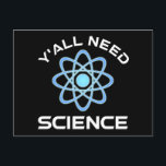 Y'all Need Science Vykort<br><div class="desc">Ni behöver vetenskap. Detta lustiga citat som tillkommer är en underbar gåva från älskare till en vetenskapslärare, kemilärare, biologilärare eller studenter. Perfekt för forskare, fysiker, biologer eller ingenjör. Är du en vetenskapsman eller -nörd? Tror ni på den vetenskapliga metoden? Är du astronomi, kemi, ingenjörsvetenskap, biologi eller fysik i kärlek? Har...</div>