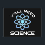 Y'all Need Science Vykort<br><div class="desc">Ni behöver vetenskap. Detta lustiga citat som tillkommer är en underbar gåva från älskare till en vetenskapslärare, kemilärare, biologilärare eller studenter. Perfekt för forskare, fysiker, biologer eller ingenjör. Är du en vetenskapsman eller -nörd? Tror ni på den vetenskapliga metoden? Är du astronomi, kemi, ingenjörsvetenskap, biologi eller fysik i kärlek? Har...</div>
