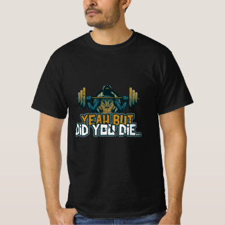 Yeah But Did You Die Barbell Lift Sarcastic Funny  T Shirt