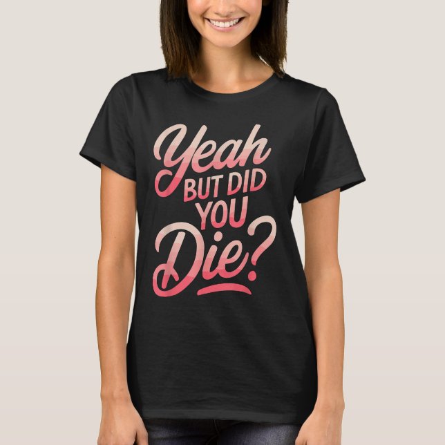 Yeah But Did You Die_ Gym Fitness Motivation  T Shirt (Framsida)