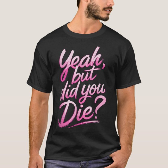 Yeah But Did You Die_ Gym Fitness Motivation  T Shirt (Framsida)