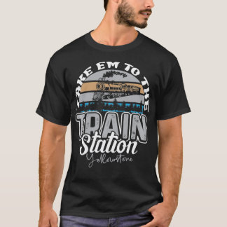Yellowstone Take E m To The Train Station Western  T Shirt