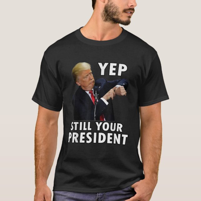 YEP FORTFARANDE ER PRESIDENT Funny Donald Trump Gi T Shirt (Framsida)