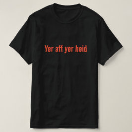 Yer aff yer heid - Scottish Sayed T Shirt