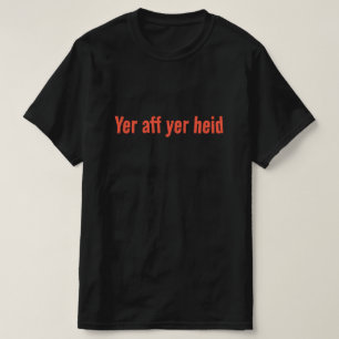 Yer aff yer heid - Scottish Sayed T Shirt