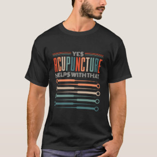 Yes Acupuncture Helps With T Acupuncturist Shirt