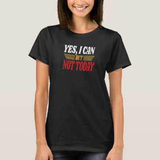 Yes I Can But Not Today Sarcasm Humorous Saying T Shirt