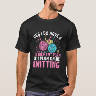 Yes I Do Have A Retirement Plan I Plan On Knitting T Shirt