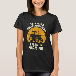 Yes I Have A Retirement Plan I Plan On Farming T Shirt