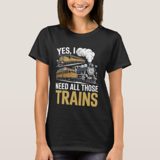 Yes, I Need All Those Trains Model Railroad Lover  T Shirt