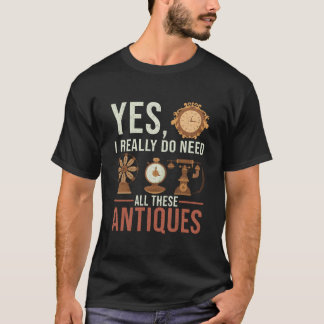 Yes I Really Do Need All These Antiques Antique De T Shirt