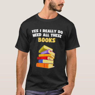 Yes I Really Do Need All These Books Book Reader T Shirt