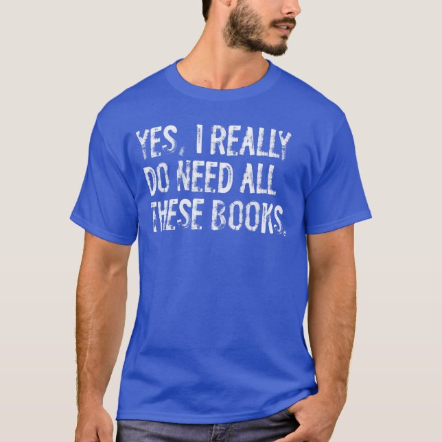 Yes I Really Do Need All These Books Funny Geeky B T Shirt (Framsida)