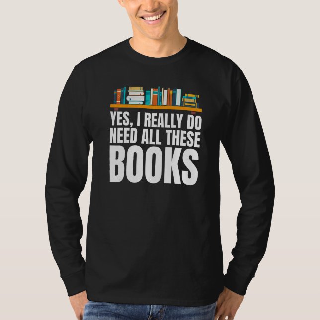 Yes I Really Do Need All These Books Unisex Nerds  T Shirt (Framsida)