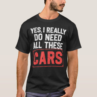 Yes I Really Do Need All These Cars Funny Car Mech T Shirt