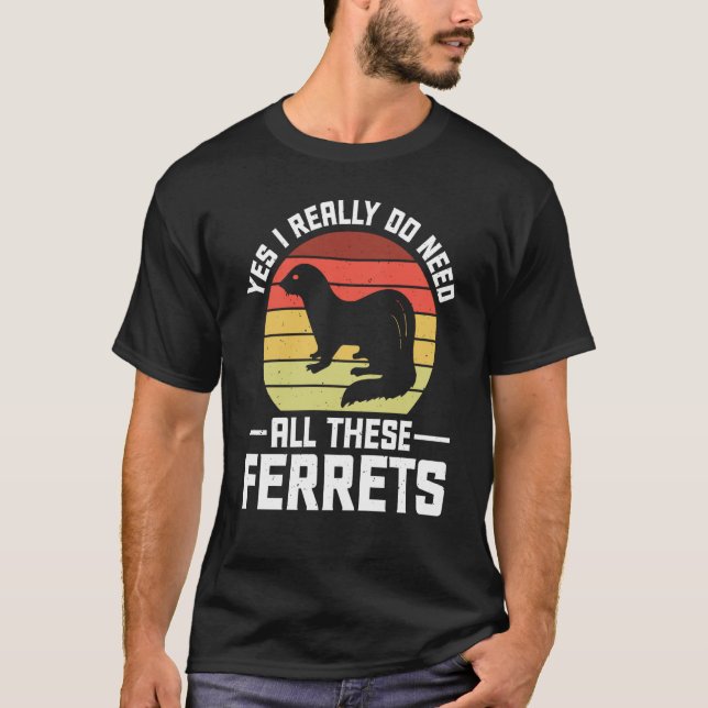 Yes i really do need all these Ferrets  owner T Shirt (Framsida)