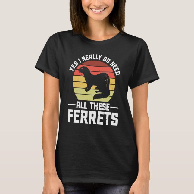 Yes i really do need all these Ferrets  owner T Shirt (Framsida)