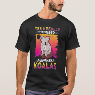 Yes I Really Do Need All These Koalas T Shirt