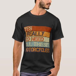 Yes I Really Do Need All These Motorcycles Funny G T Shirt