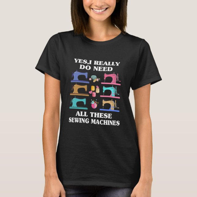 Yes I Really Do Need All These Sewing Machines T Shirt (Framsida)