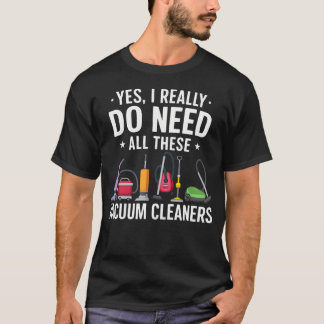Yes I Really Do Need All These Vacuum Cleaners Hou T Shirt
