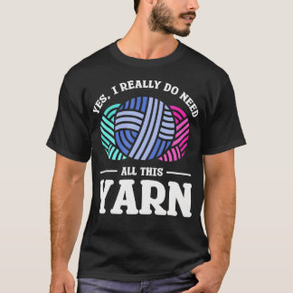 Yes I Really Do Need All This Yarn Quilting Sewing T Shirt