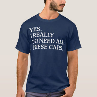 Yes I Really Do Need Allhese Cars Funny Car funny T Shirt