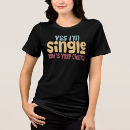 Yes I'm Single Now Is Your Chance T Shirt