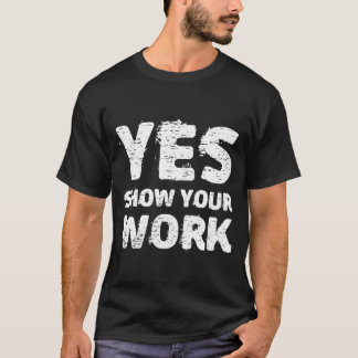 Yes Show Your Work Gteatesting Matheac gift T Shirt