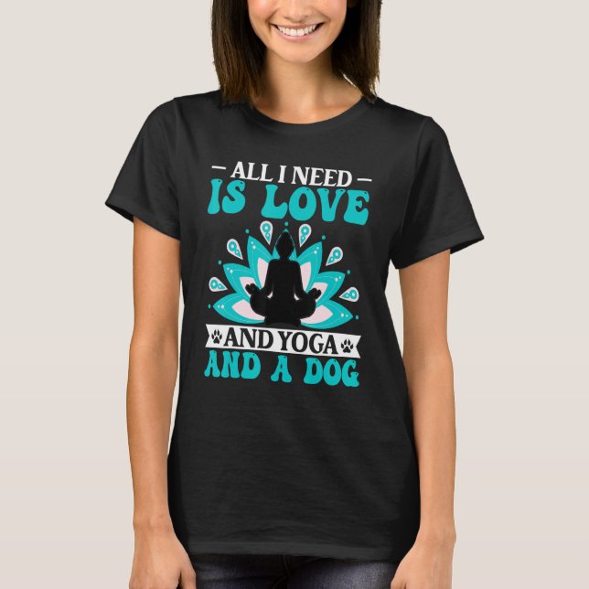 Yoga - I Need Is Love and Yoga and a Dog Yoga Love T Shirt (Framsida)