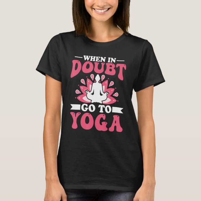 Yoga Meditation - When in Doubt Go to Yoga Zen Yog T Shirt (Framsida)