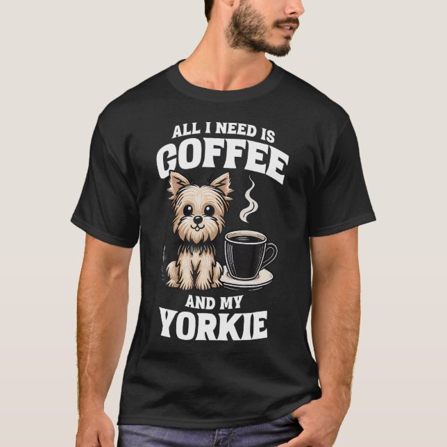 Yorkshire Terrier Allt Jag Behöver Är Kaffe Och Mi T Shirt (Framsida)