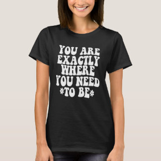 You are exactly where you need to be Trendy colleg T Shirt