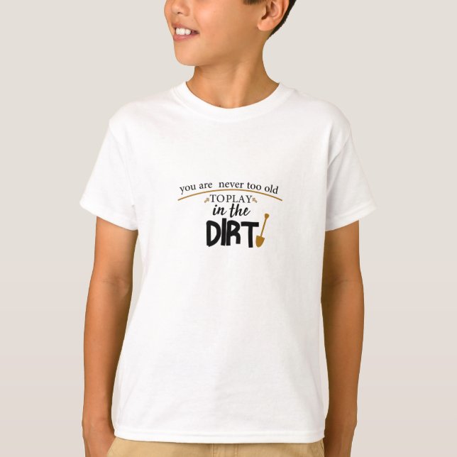 You Are Never Too Old To Play In The Dirt,funny T Shirt (Framsida)