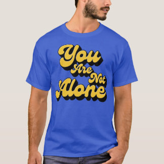 You are not alone t shirt
