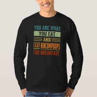 You Are What You Eat And I Eat Nincompoops For Bre T Shirt