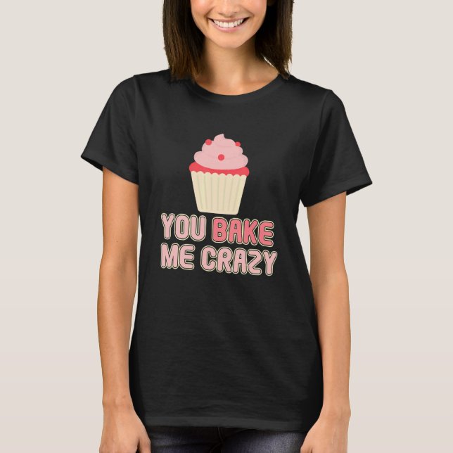 You Bake Me Crazy Bakery Dessert Pastry T Shirt (Framsida)
