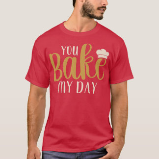 You Bake My Day Baker Baking Pastry  T Shirt