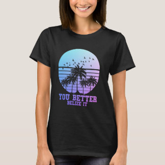 You Better Belize It Vintage Retro Funny Belize So T Shirt