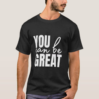 You Can Be Great T Shirt