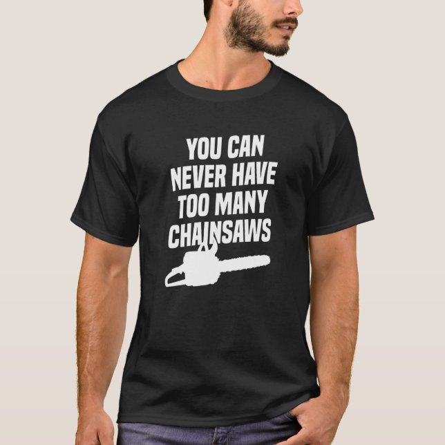 You Can Never Have Too Many Chainsaws Arborist Lum T Shirt (Framsida)