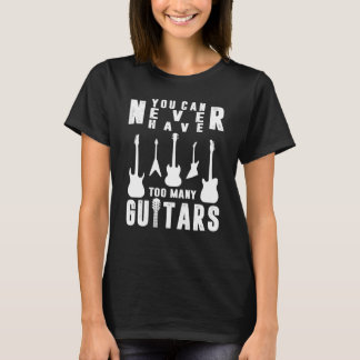 You Can Never Have Too Many Guitars Guitarist T Shirt