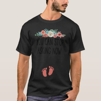 You Can Stop Asking Now pregnancy announcement th T Shirt