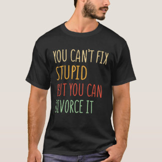 You can t fix stupid but you can divorce it  1 t shirt