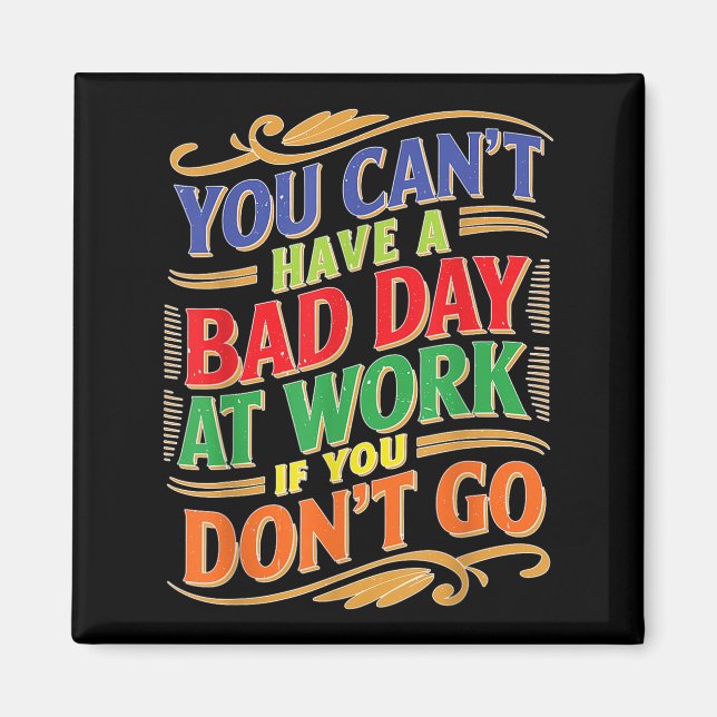 You Can't Have A Bad Day At Work If You Don't Go  Magnet (Framsidan)